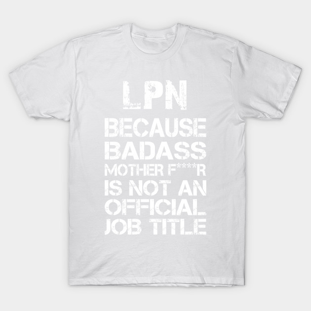 Lpn Because Badass Mother F****r Is Not An Official Job Title â€“ T & Accessories T-Shirt-TJ